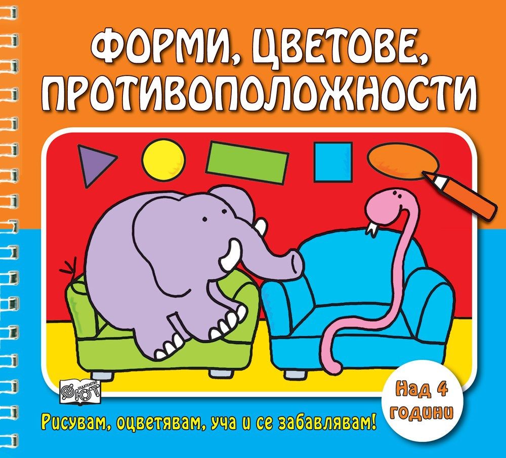 РИСУВАМ, ОЦВЕТЯВАМ, УЧА И СЕ ЗАБАВЛЯВАМ! ФОРМИ, ЦВЕТОВЕ, ПРОТИВОПОЛОЖНОСТИ