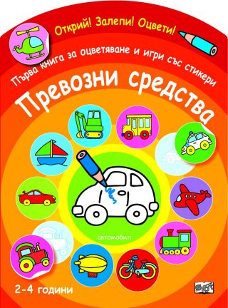 ОТКРИЙ! ЗАЛЕПИ! ОЦВЕТИ! ПЪРВА КНИГА ЗА ОЦВЕТЯВАНЕ И ИГРИ СЪС СТИКЕРИ - ПРЕВОЗНИ СРЕДСТВА