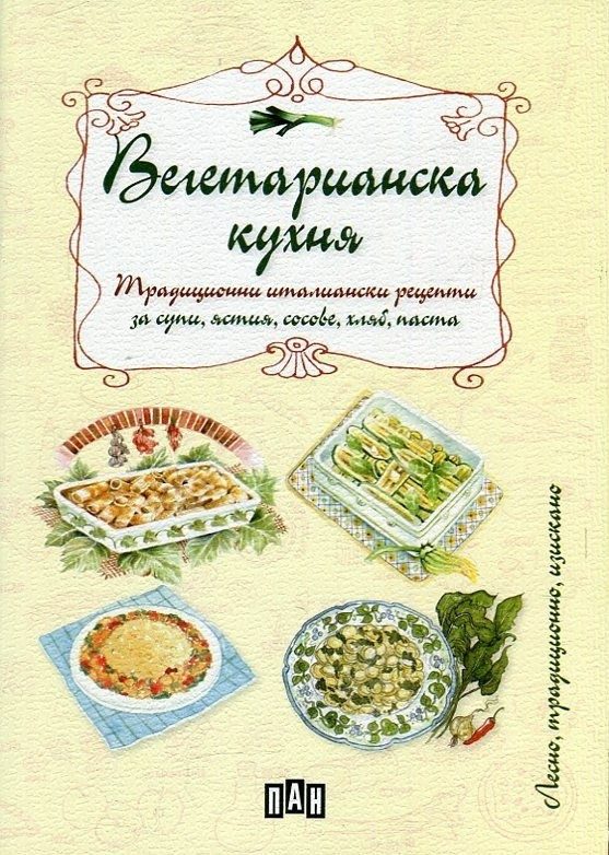 Вегетарианска кухня. Традиционни италиански рецепти за супи, ястия, сосове, хляб, паста