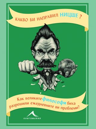 Какво би направил Ницше? Как великите философи биха разрешили ежедневните ви проблеми