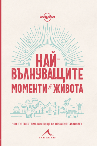 Най-вълнуващите моменти в живота: 100 пътешествия, които ще ви променят завинаги
