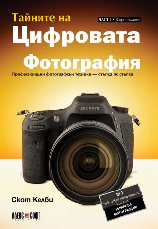 Тайните на цифровата фотография - част 1: Професионални фотографски техники - стъпка по стъпка