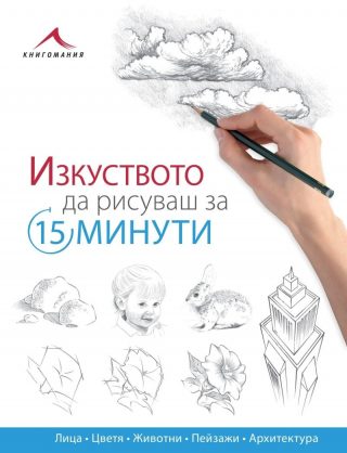 Изкуството да рисуваш за 15 минути: лица, цветя, животни, пейзажи, архитектура