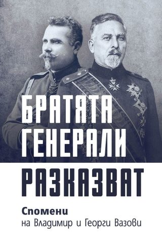 Братята генерали разказват. Спомени на Владимир и Георги Вазови