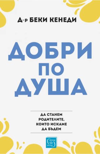 Добри по душа. Да станем родителите, които искаме да бъдем