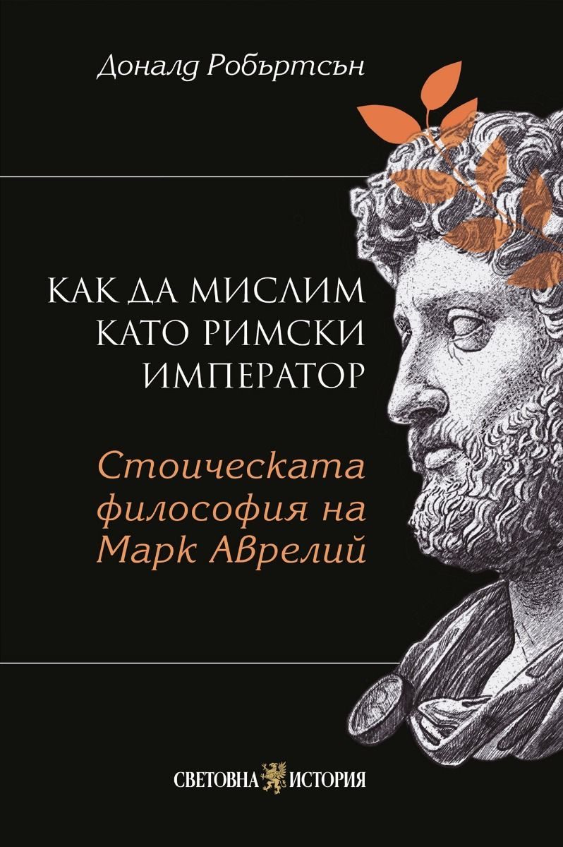 Как да мислим като римски император - Стоическа философия на Марк Аврелий