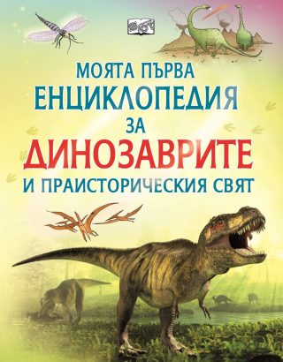 Моята първа енциклопедия за динозаврите и праисторическия свят