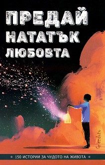 Предай нататък любовта - 150 истории за чудото на живота