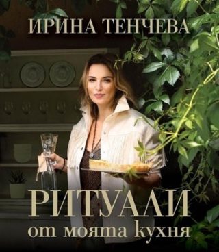 Ирина Тенчева - Ритуали от моята кухня