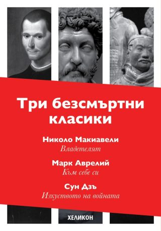 Три безсмъртни класики - Към себе си - Марк Аврелий; Владетелят - Николо Макивели; Изкуството на войната - Сун Дзъ