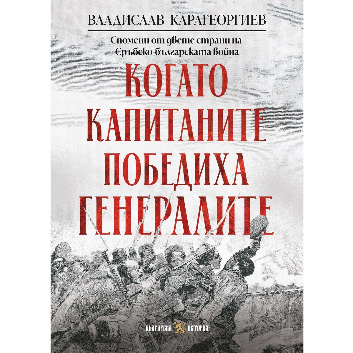 Когато капитаните победиха генералите - Спомени от двете страни на Сръбско-българската война