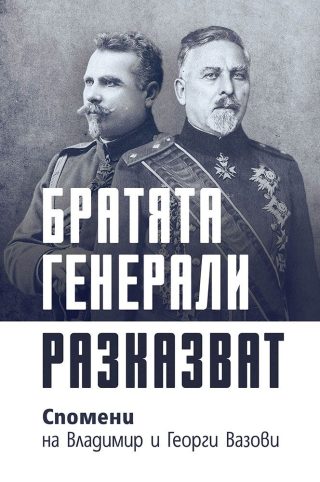 Братята генерали разказват - Спомени на Владимир и Георги Вазови