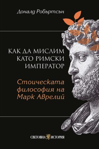 Как да мислим като римски император - Стоическа философия на Марк Аврелий