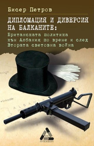 Дипломация и диверсия на Балканите - Британската политика към Албания по време и след Втората световна война