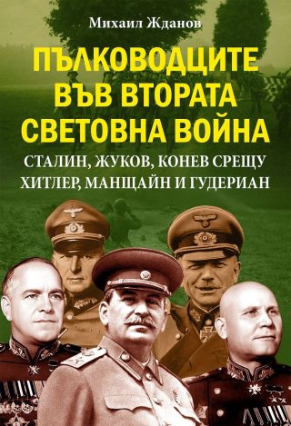 Пълководците във Втората световна война - Сталин, Жуков, Конев срещу Хитлер, Манщайн и Гудериан