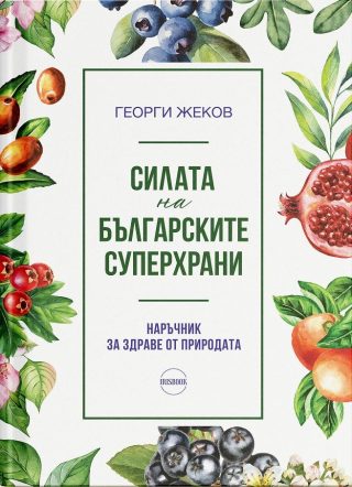 Силата на българските суперхрани - Наръчник за здраве от природата