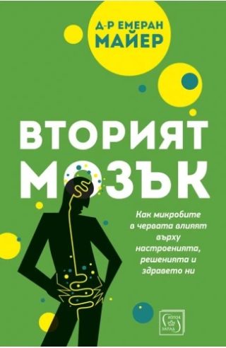Вторият мозък - Как микробите в червата влияят върху настроенията, решенията и здравето ни