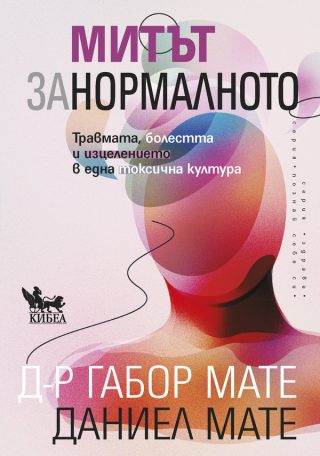 Митът за нормалното - Травмата, болестта и изцелението в една токсична култура
