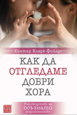 Как да отгледаме добри хора - Ръководство за осъзнато родителство