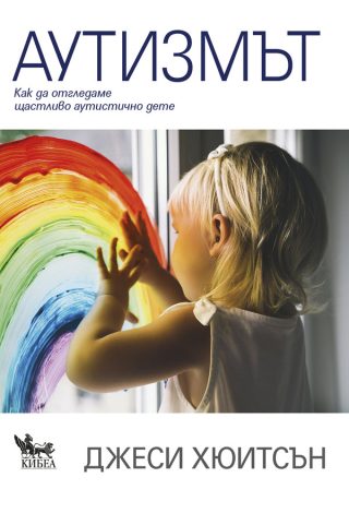 Аутизмът - Как да отгледаме щастливо аутистично дете
