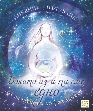 Докато аз и ти сме едно - Дневник-пътуване от зачатието до раждането
