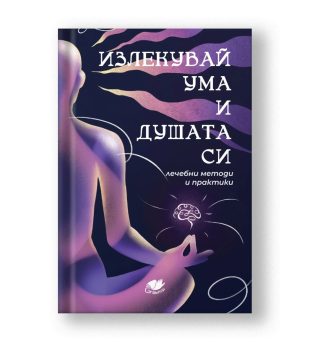 Излекувай ума и душата си - лечебни методи и практики