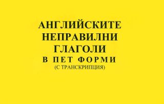 Английските неправилни глаголи в пет форми - с транскрипция - ново издание