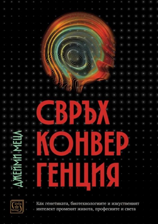 Свръхконвергенция - Как генетиката, биотехнологиите и изкуственият интелект променят живота, професиите и света