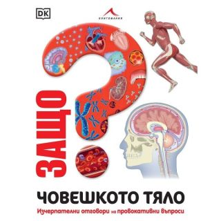 Защо - Човешкото тяло - Изчерпателни отговори на провокативни въпроси