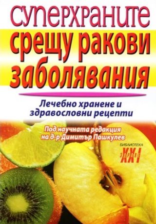 Суперхраните срещу ракови заболявания - Лечебно хранене и здравословни рецепти