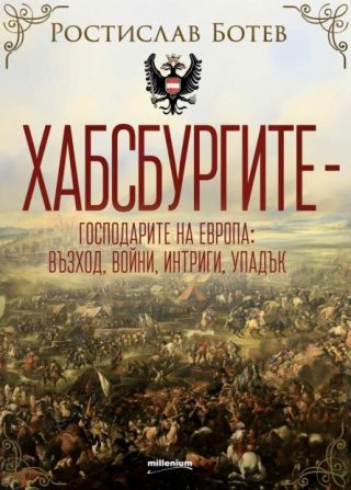 Хабсбургите - Господарите на Европа - Възход, войни, интриги, упадък