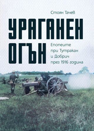 Ураганен огън - Епопеите при Тутракан и Добрич през 1916 година