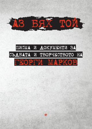 Аз бях той - Писма и документи за съдбата и творчеството на Георги Марков