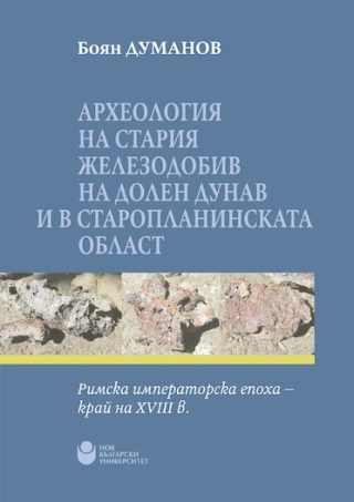 Археология на стария железодобив на Долен Дунав и в Старопланинската област- Римска императорска епоха - край на XVIII в.