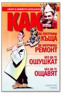 Как да построиш къща, да направиш ремонт - без да те ошушкат, без да те ощавят