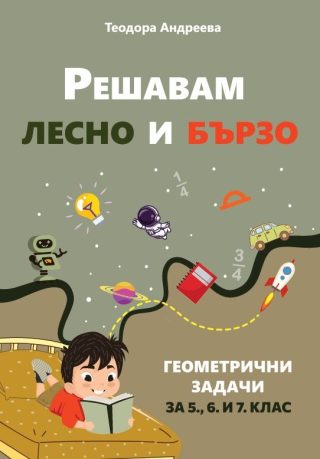 Решавам лесно и бързо геометрични задачи за 5, 6 и 7 клас