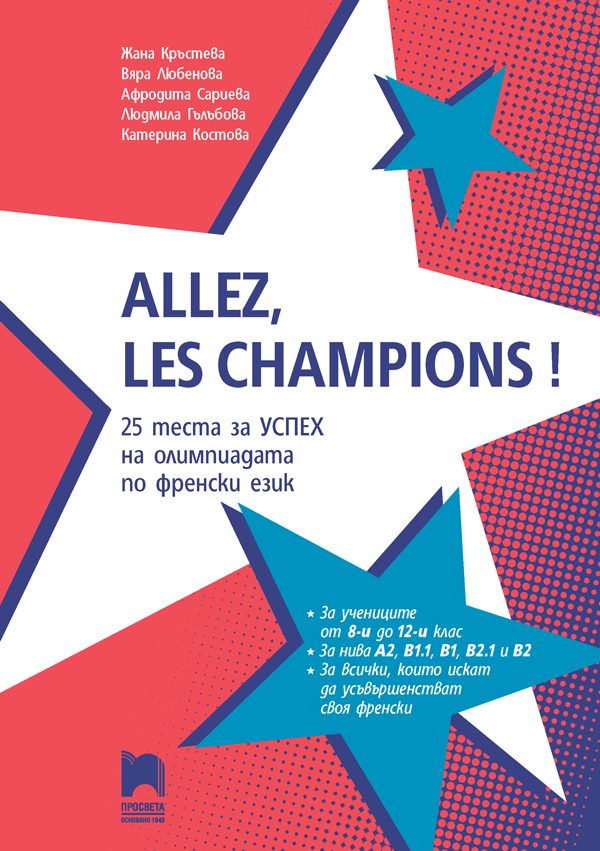 ALLEZ, LES CHAMPIONS! - 25 теста за успех на олимпиадата по френски език 8. - 12. клас
