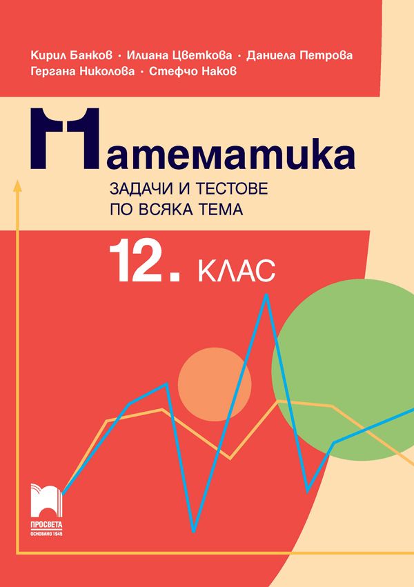 Математика - Задачи и тестове по всяка тема за 12. клас