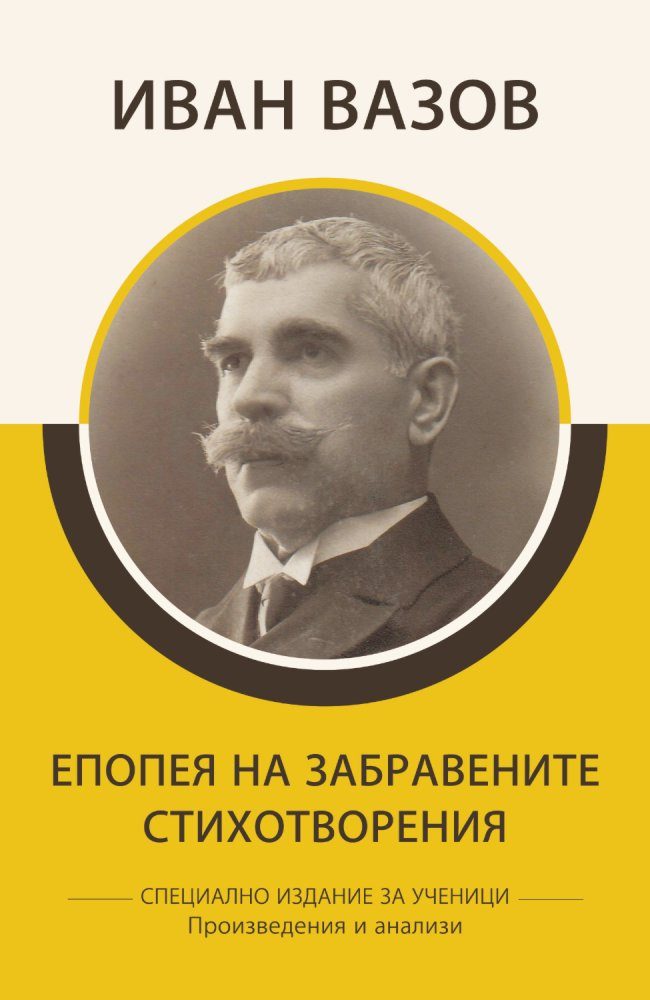 Специално издание за ученици - Иван Вазов - Епопея на забравените - Стихотворения - Произведения и анализи