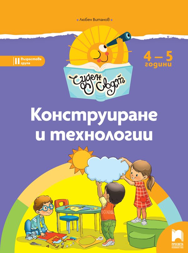 Чуден свят. Конструиране и технологии. Познавателна книжка за 4 – 5 г.