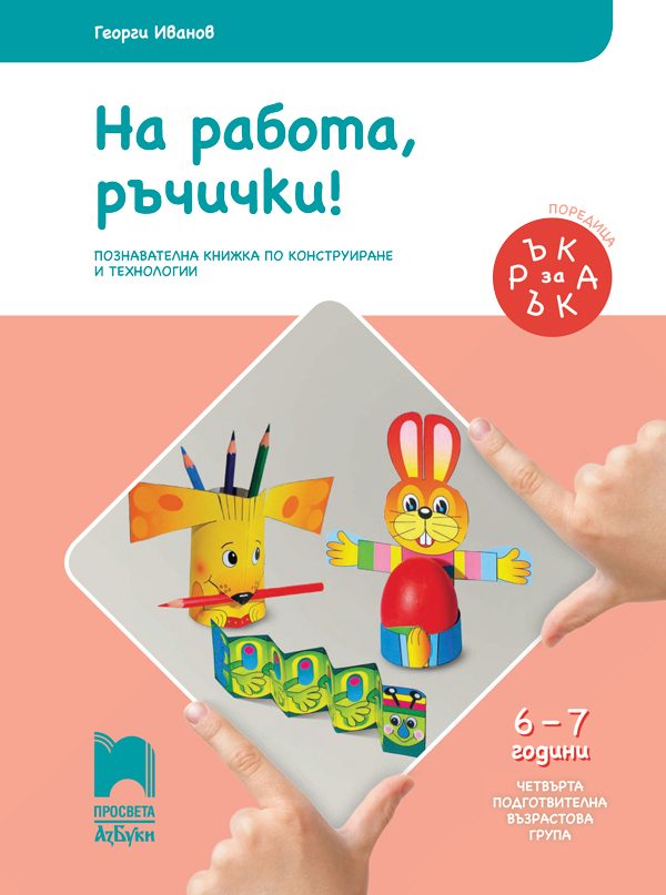Ръка за ръка - На работа, ръчички! - Познавателна книжка за 6 - 7 г