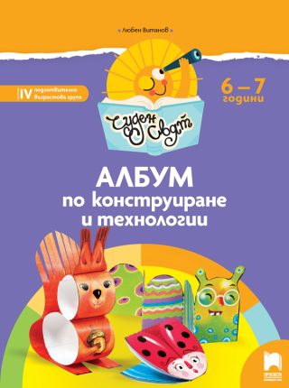 Чуден свят. Албум по конструиране и технологии за 6 - 7 г.