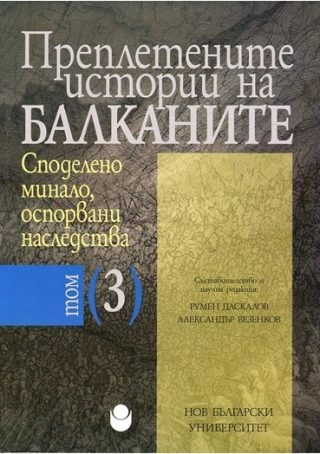 Преплетените истории на Балканите - том 3 - Споделено минало, оспорвани наследства