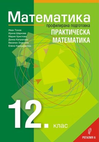 Математика за 12. клас - Профилирана подготовка - Практическа математика Регалия 6 2021